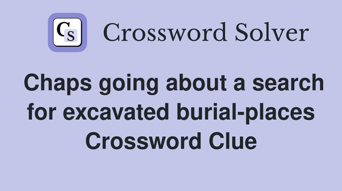 Chaps going about a search for excavated burialplaces Crossword Clue